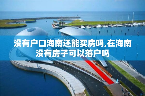 没有户口海南还能买房吗,在海南没有房子可以落户吗