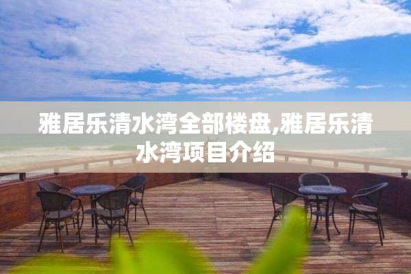 雅居乐清水湾全部楼盘,雅居乐清水湾项目介绍