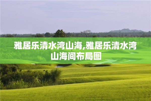 雅居乐清水湾山海,雅居乐清水湾山海间布局图