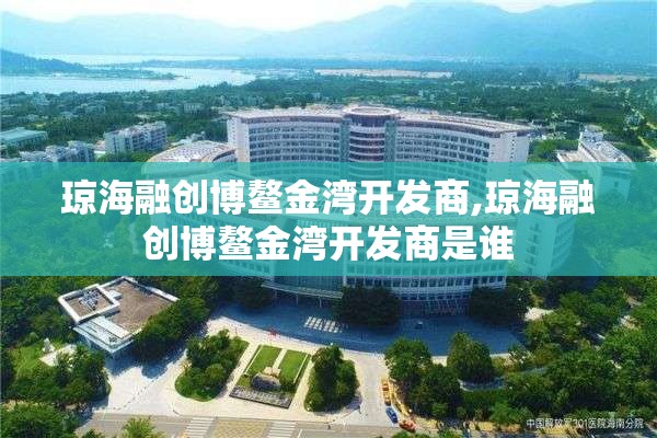 琼海融创博鳌金湾开发商,琼海融创博鳌金湾开发商是谁