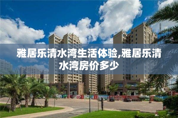 雅居乐清水湾生活体验,雅居乐清水湾房价多少