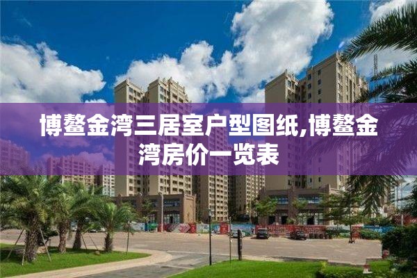 博鳌金湾三居室户型图纸,博鳌金湾房价一览表