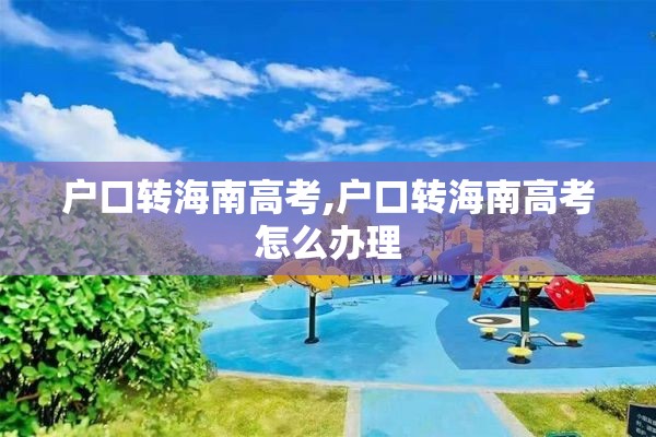 户口转海南高考,户口转海南高考怎么办理