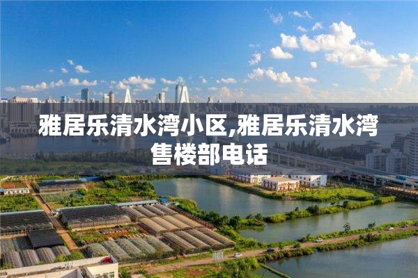 雅居乐清水湾小区,雅居乐清水湾售楼部电话