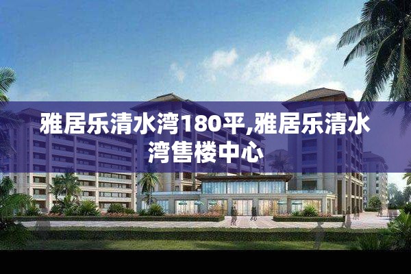 雅居乐清水湾180平,雅居乐清水湾售楼中心
