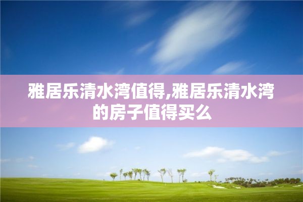 雅居乐清水湾值得,雅居乐清水湾的房子值得买么