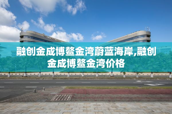 融创金成博鳌金湾蔚蓝海岸,融创金成博鳌金湾价格
