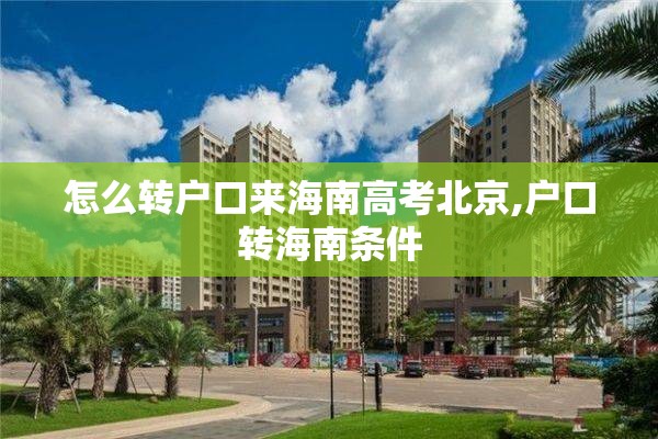 怎么转户口来海南高考北京,户口转海南条件