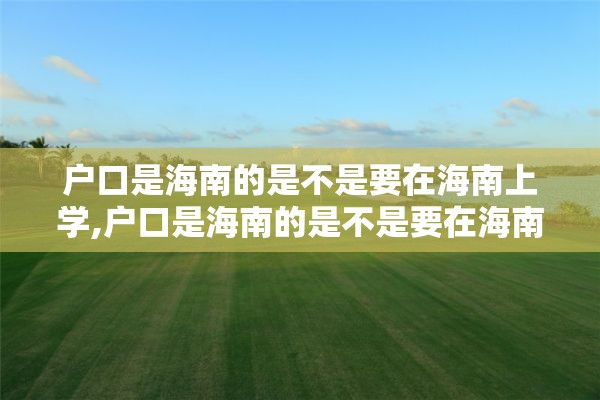 户口是海南的是不是要在海南上学,户口是海南的是不是要在海南上学呢