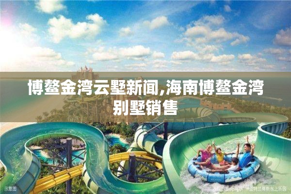 博鳌金湾云墅新闻,海南博鳌金湾别墅销售