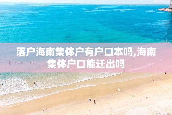 落户海南集体户有户口本吗,海南集体户口能迁出吗