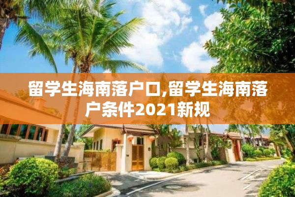 留学生海南落户口,留学生海南落户条件2021新规