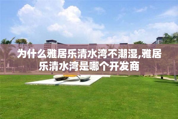 为什么雅居乐清水湾不潮湿,雅居乐清水湾是哪个开发商