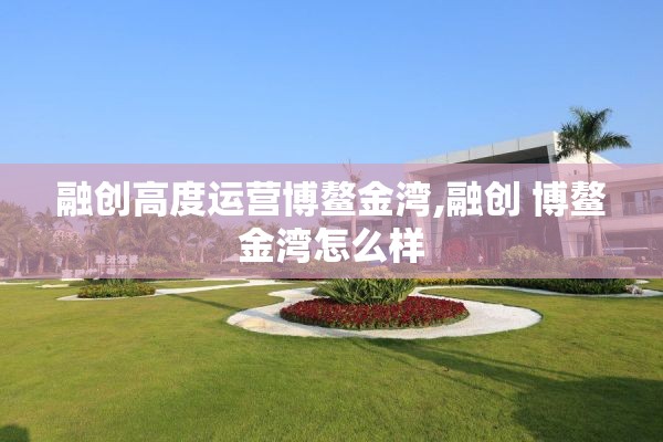 融创高度运营博鳌金湾,融创 博鳌金湾怎么样