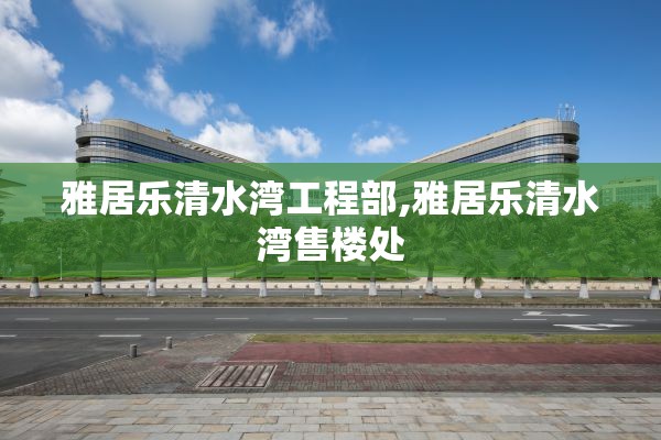 雅居乐清水湾工程部,雅居乐清水湾售楼处