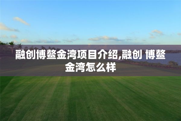 融创博鳌金湾项目介绍,融创 博鳌金湾怎么样