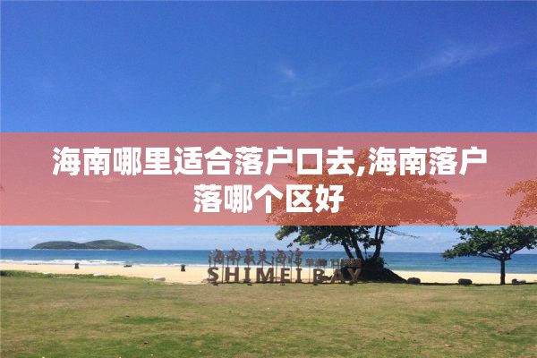 海南哪里适合落户口去,海南落户落哪个区好