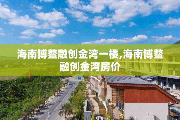 海南博鳌融创金湾一楼,海南博鳌融创金湾房价