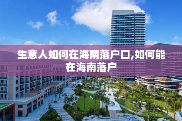 生意人如何在海南落户口,如何能在海南落户