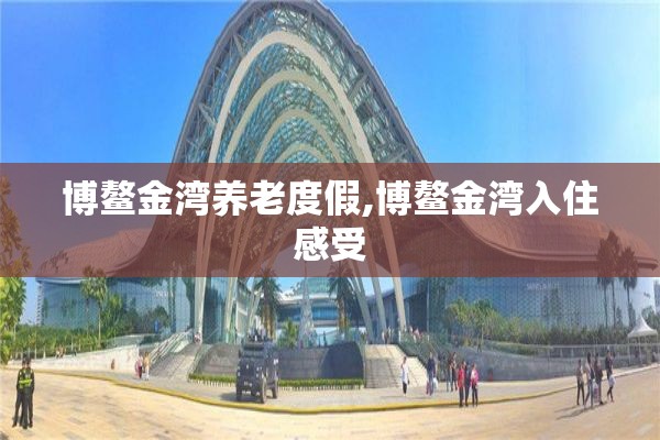 博鳌金湾养老度假,博鳌金湾入住感受