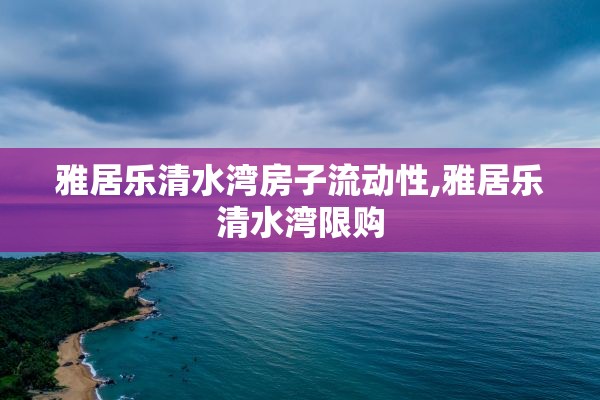 雅居乐清水湾房子流动性,雅居乐清水湾限购