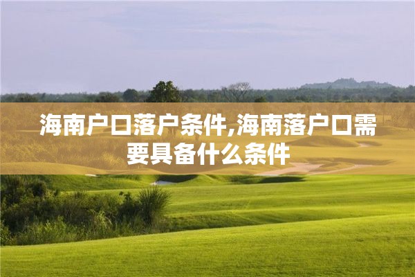 海南户口落户条件,海南落户口需要具备什么条件