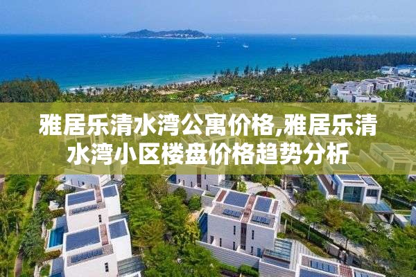 雅居乐清水湾公寓价格,雅居乐清水湾小区楼盘价格趋势分析