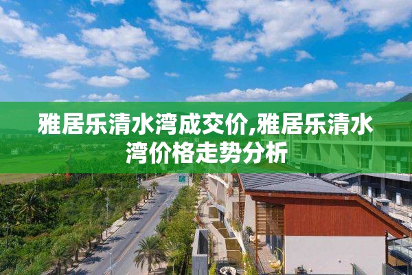 雅居乐清水湾成交价,雅居乐清水湾价格走势分析