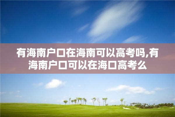 有海南户口在海南可以高考吗,有海南户口可以在海口高考么