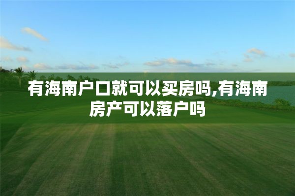 有海南户口就可以买房吗,有海南房产可以落户吗
