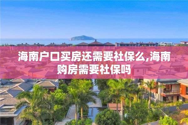海南户口买房还需要社保么,海南购房需要社保吗