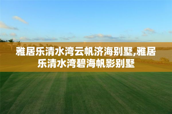 雅居乐清水湾云帆济海别墅,雅居乐清水湾碧海帆影别墅