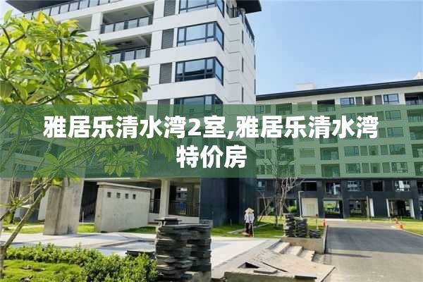 雅居乐清水湾2室,雅居乐清水湾特价房