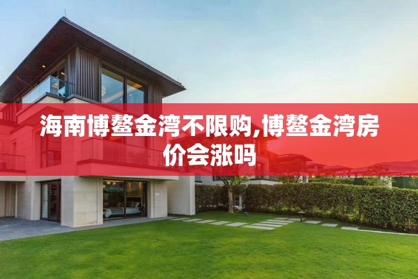 海南博鳌金湾不限购,博鳌金湾房价会涨吗