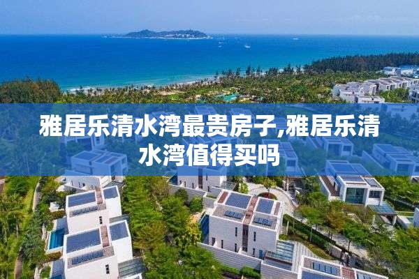 雅居乐清水湾最贵房子,雅居乐清水湾值得买吗