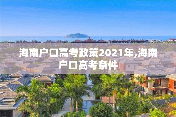 海南户口高考政策2021年,海南户口高考条件