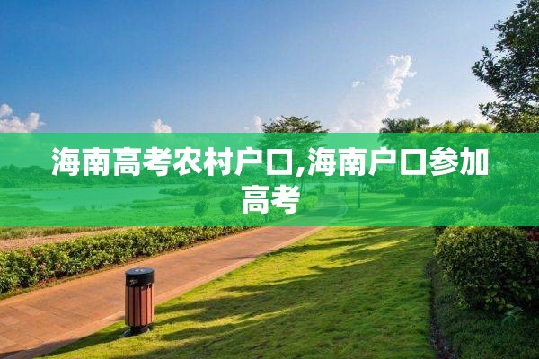 海南高考农村户口,海南户口参加高考