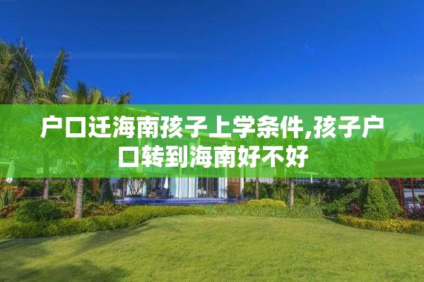 户口迁海南孩子上学条件,孩子户口转到海南好不好