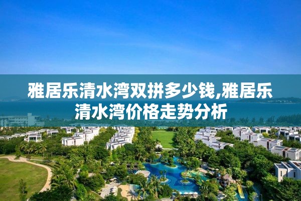 雅居乐清水湾双拼多少钱,雅居乐清水湾价格走势分析