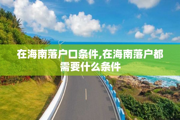 在海南落户口条件,在海南落户都需要什么条件