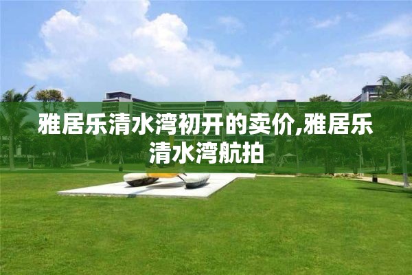雅居乐清水湾初开的卖价,雅居乐清水湾航拍
