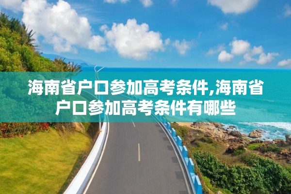 海南省户口参加高考条件,海南省户口参加高考条件有哪些