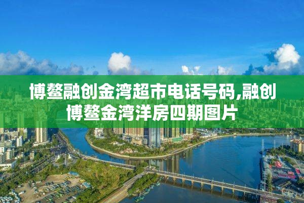 博鳌融创金湾超市电话号码,融创博鳌金湾洋房四期图片