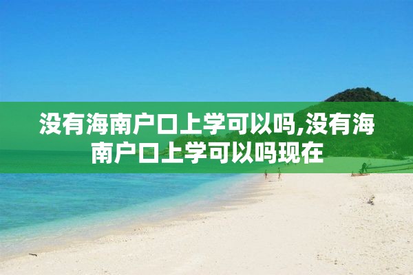 没有海南户口上学可以吗,没有海南户口上学可以吗现在