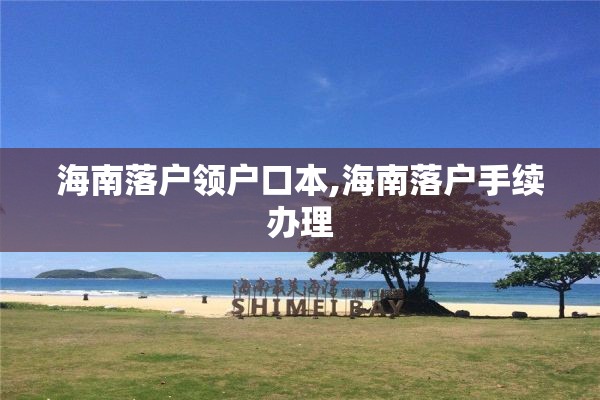 海南落户领户口本,海南落户手续办理