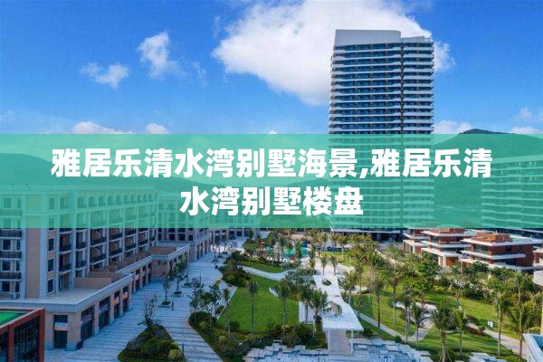 雅居乐清水湾别墅海景,雅居乐清水湾别墅楼盘