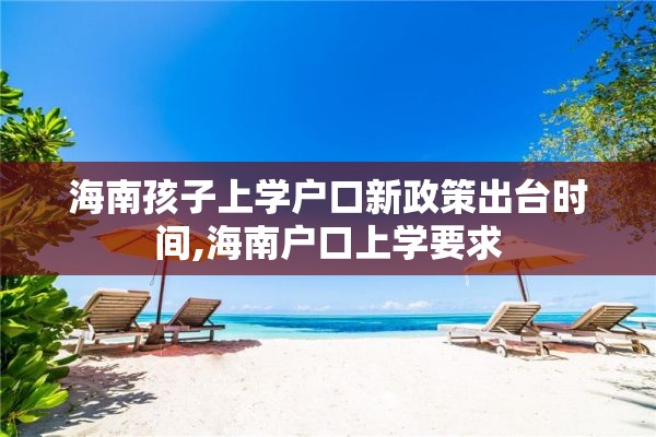 海南孩子上学户口新政策出台时间,海南户口上学要求