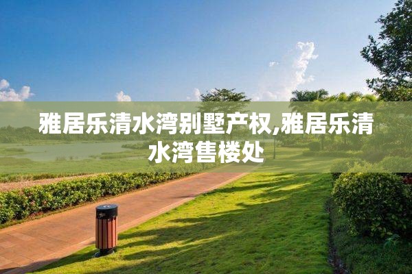 雅居乐清水湾别墅产权,雅居乐清水湾售楼处