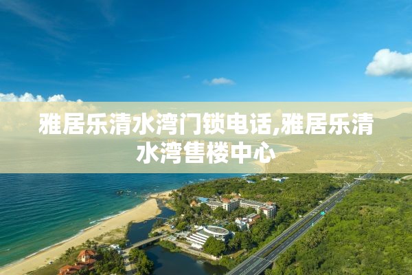 雅居乐清水湾门锁电话,雅居乐清水湾售楼中心