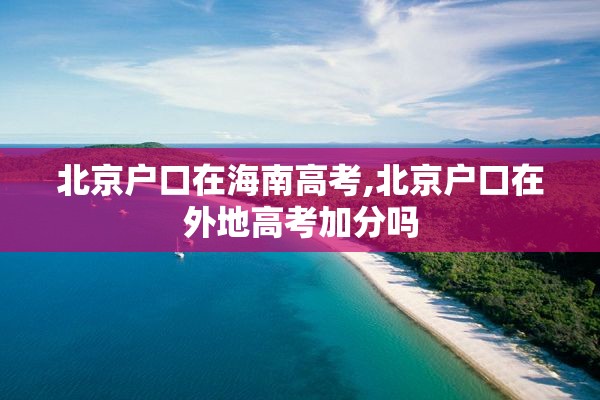 北京户口在海南高考,北京户口在外地高考加分吗